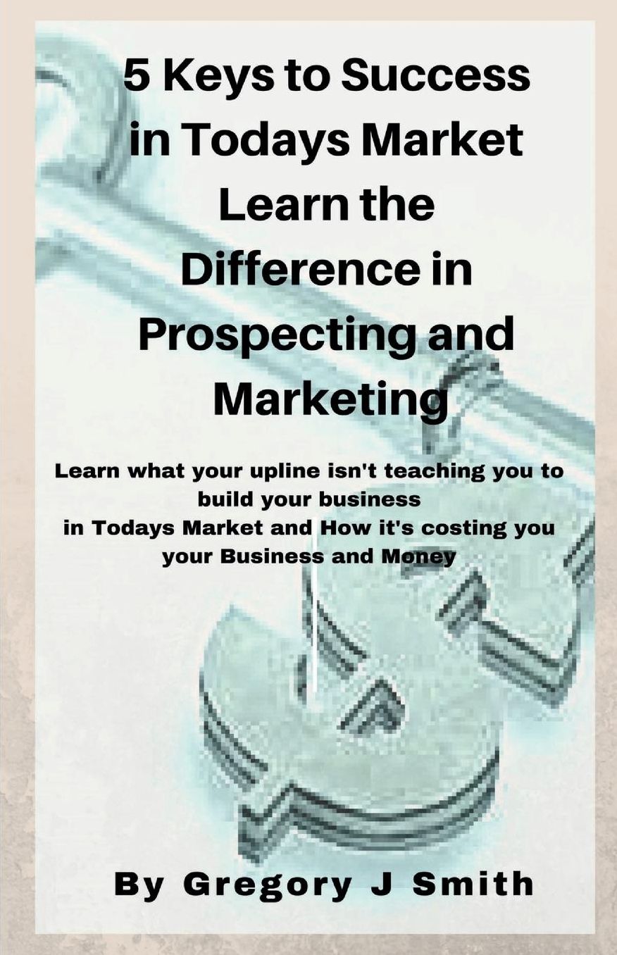 5 Keys To Success in Todays Market Learn the Difference in Prospecting and Marketing