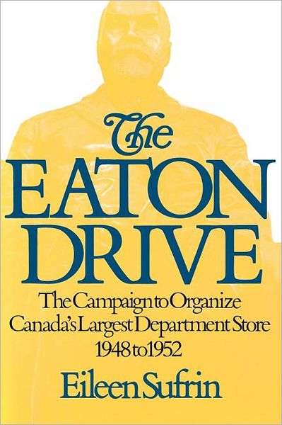 The Eaton Drive: The Campaign to Organize Canada's Largest Department Store 1948 to 1952
