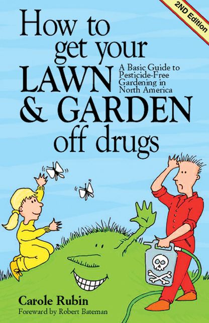How to Get Your Lawn and Garden Off Drugs: A Basic Guide To Pesticide Free Gardening in North America