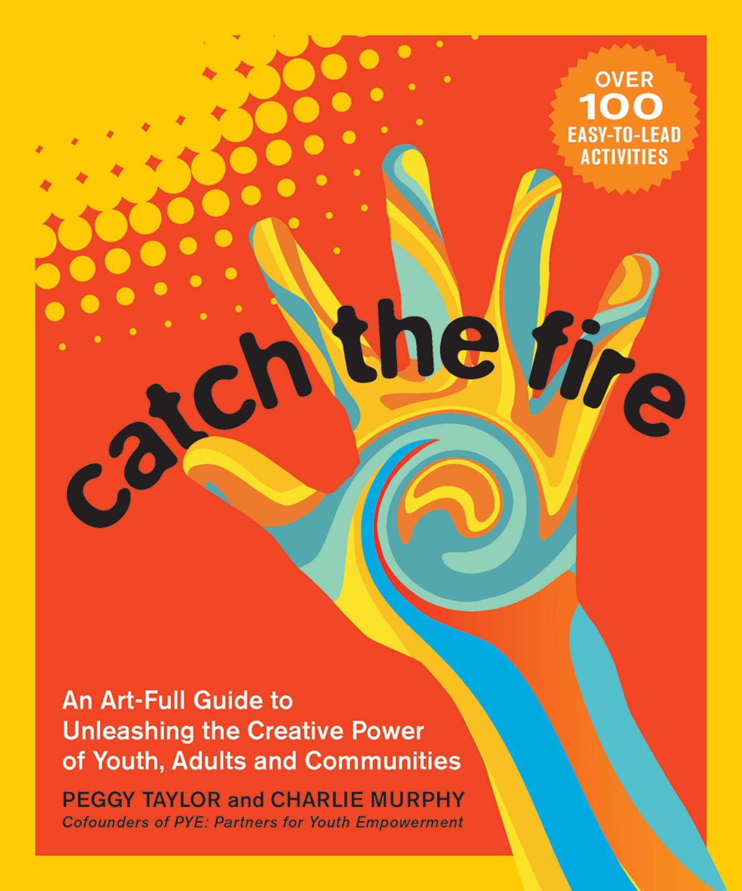 Catch the Fire: An Art-Full Guide to Unleashing the Creative Power of Youth, Adults and Communities