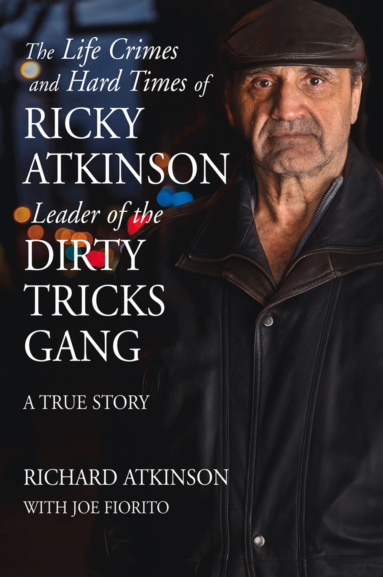 Life Crimes and Hard Times of Ricky Atkinson, Leader of the Dirty Tricks Gang: A True Story