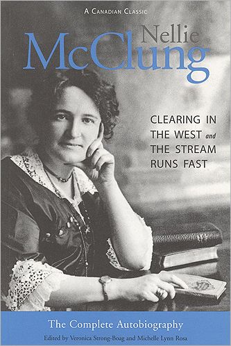 Nellie McClung: The Complete Autobiography: A Clearing in the West and The Stream Runs Fast