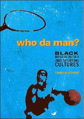 Who Da Man?: Black Masculinities and Sporting Cultures