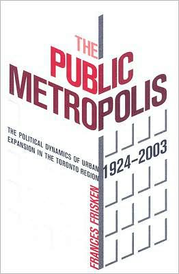 Public Metropolis: The Political Dynamics of Urban Expansion in the Toronto Region,1924-2003