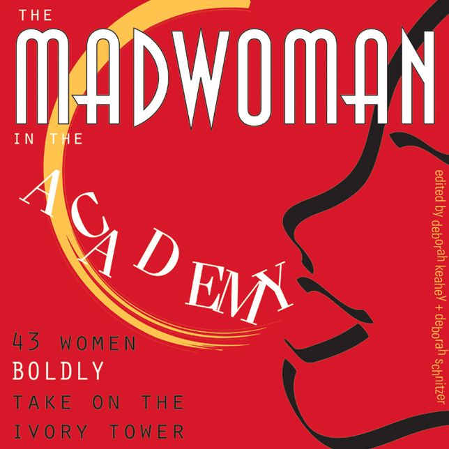 The Madwoman in the Academy: 43 Women Boldly Take on the Ivory Tower