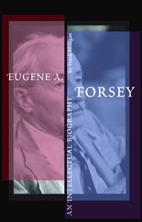 Eugene A. Forsey: An Intellectual Biography