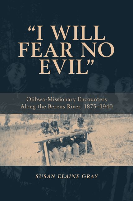 I Will Fear No Evil: Ojibwa-Missionary Encounters Along the Berens River, 1875-1940
