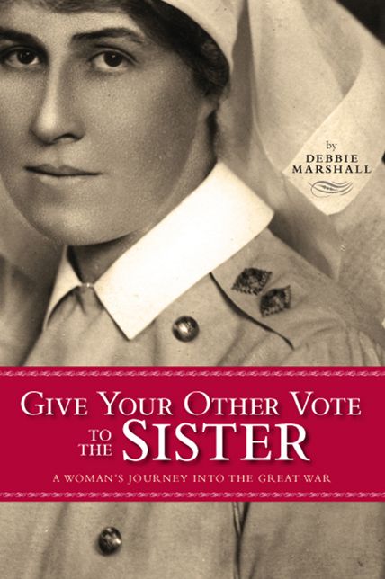 Give Your Other Vote to the Sister: A Woman's Journey into the Great War
