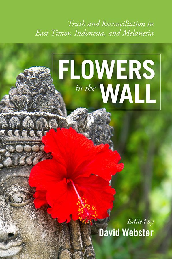 Flowers in the Wall: Truth and Reconciliation in Timor-Leste, Indonesia, and Melanesia