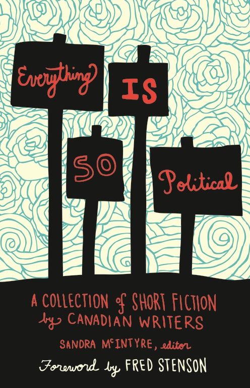 Everything Is So Political: A Collection of Short Fiction by Canadian Writers