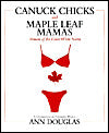 Canuck Chicks and Maple Leaf Mamas: Women of the Great White North - A Pop Culture Celebration of Canadian Women