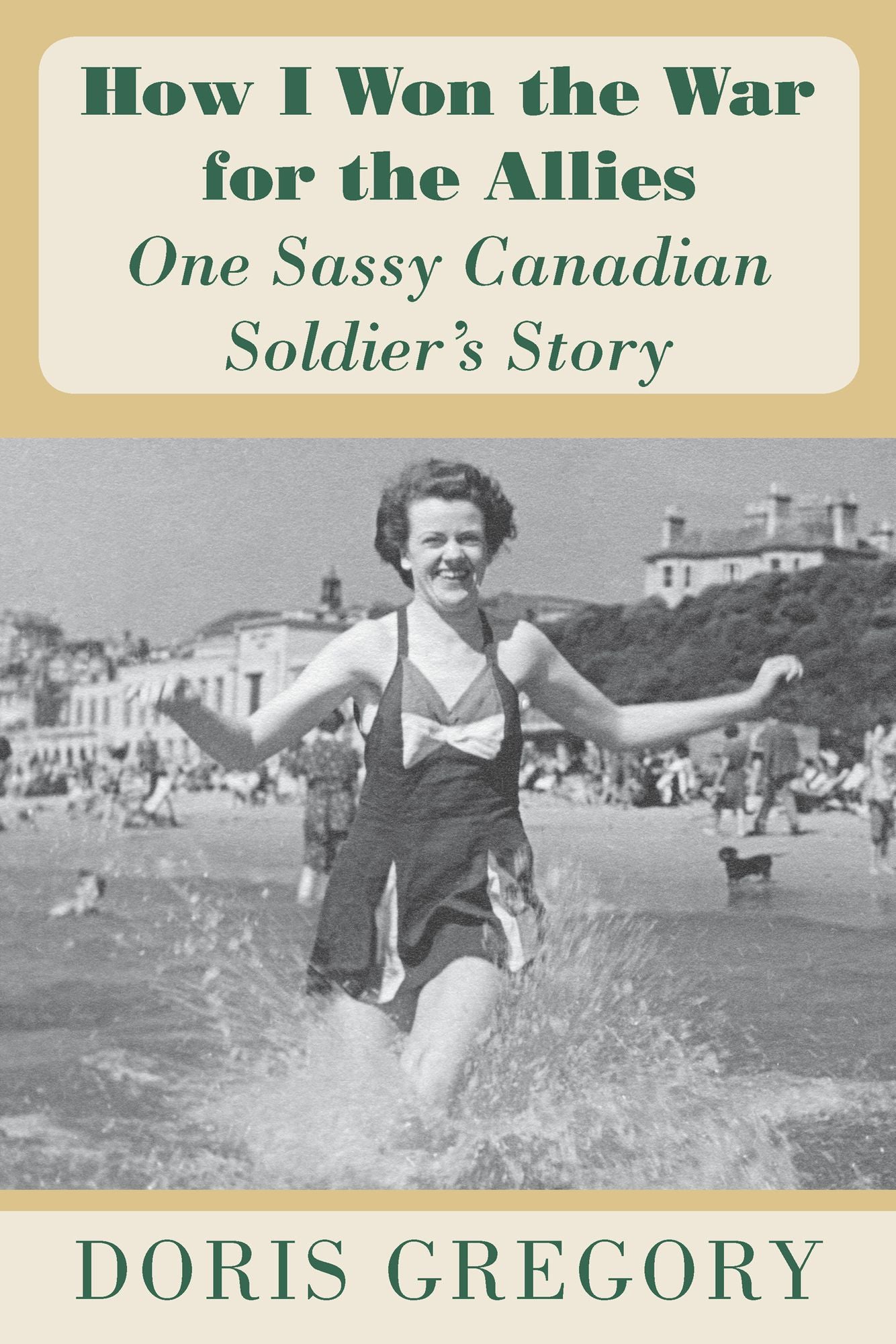How I Won the War for the Allies: One Sassy Canadian Soldier's Story