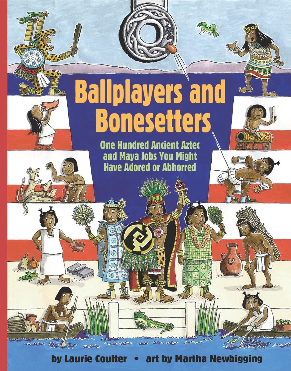 Ballplayers and Bonesetters: One Hundred Ancient Aztec and Maya Jobs You Might Have Adored or Abhorred