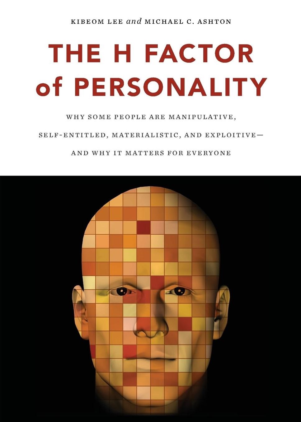 The H Factor of Personality: Why Some People are Manipulative, Self-Entitled, Materialistic, and Exploitive--And Why It Matters for Everyone