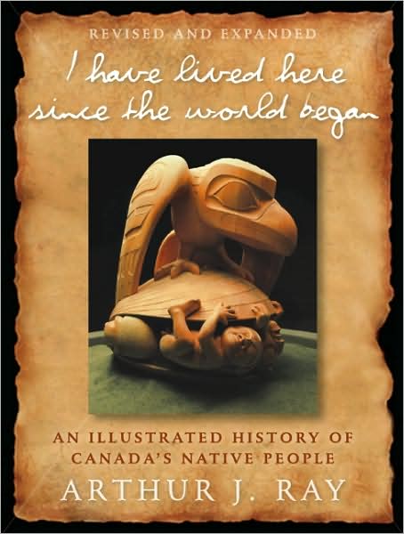 An Illustrated History of Canada's Native People: I Have Lived Here Since the World Began