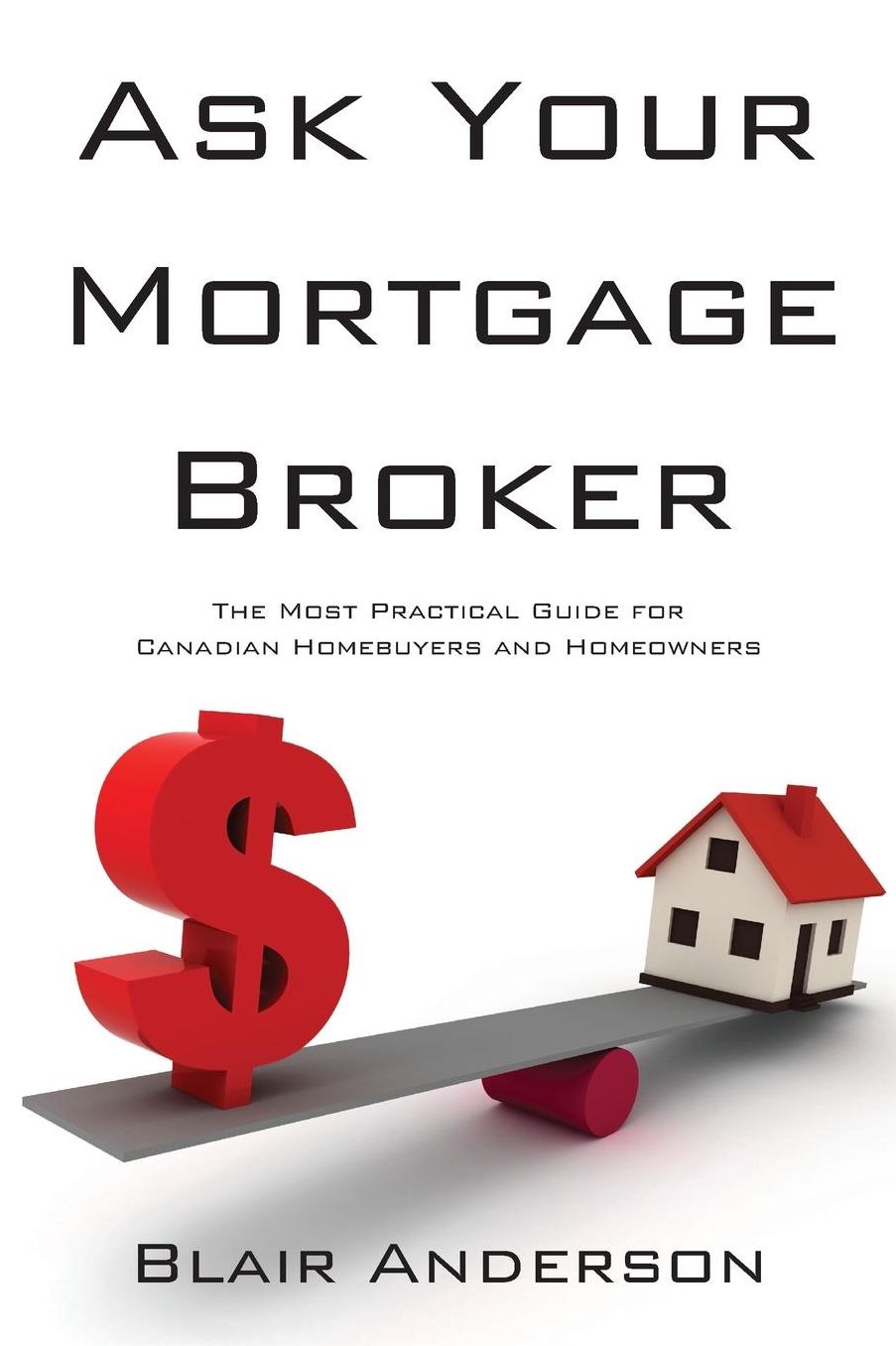 Ask Your Mortgage Broker: The Most Practical Guide for Canadian Homebuyers and Homeowners