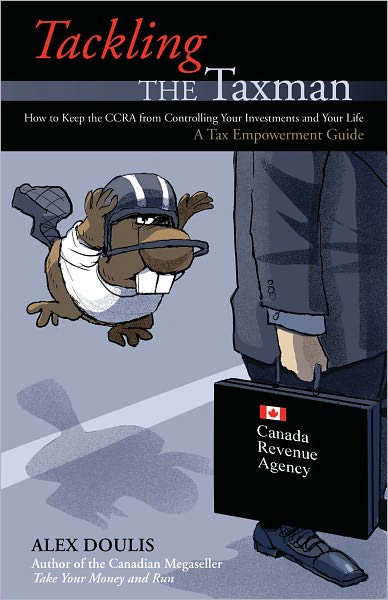 Tackling the Taxman: How to Keep the CRA from Controlling Your Investments and Your Life, A Tax Empowerment Guide