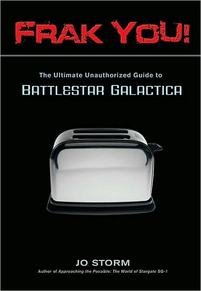 Frak You!: The Ultimate Unauthorized Guide to Battlestar Galactica