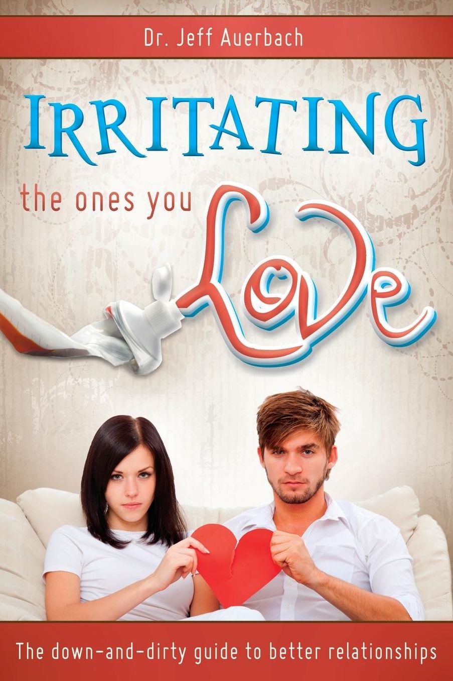 Irritating the Ones You Love: The down and Dirty Guide to Better Relationships