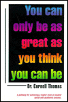 You Can Only Be as Great as You Think You Can Be: You Are Only as Great as You Are