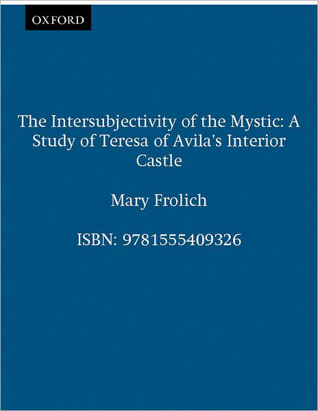 The Intersubjectivity of the Mystic: A Study of Teresa of Avila's Interior Castle