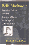 Belle Moskowitz: Feminine Politics and the Exercise of Power in the Age of Alfred E. Smith