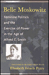 Belle Moskowitz: Feminine Politics and the Exercise of Power in the Age of Alfred E. Smith