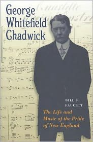George Whitefield Chadwick: The Life and Music of the Pride of New England