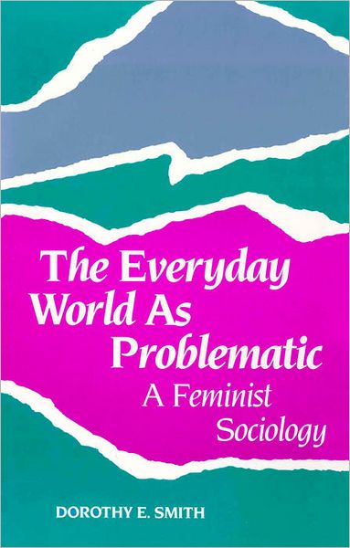 The Everyday World As Problematic: A Feminist Sociology