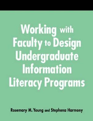 Working with Faculty to Design Undergraduate Information Literacy Programs: A how-to-Do-It Manual for Librarians