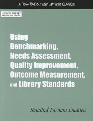 Using Benchmarking, Needs Assessment, Quality Improvement, Outcome Measurement, and Library Standards: A How-To-Do-It Manual with CD-ROM