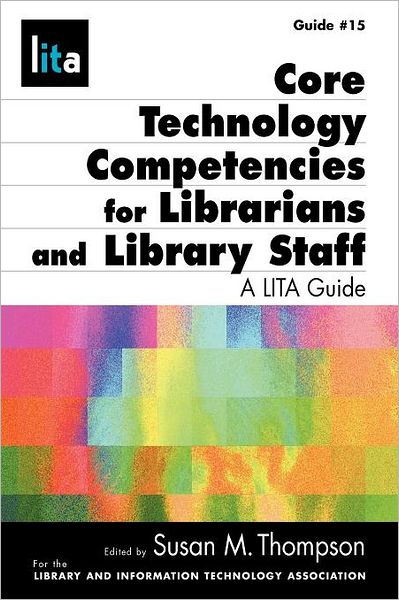 Core Technology Competencies for Librarians and Library Staff: A LITA Guide