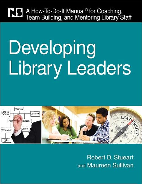 Developing Library Leaders: A How-To-Do-It Manual for Coaching, Team Building, and Mentoring Library Staff