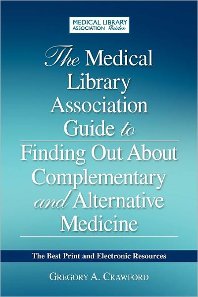 The Medical Library Association Guide to Complementary and Alternative Medicine Information: Authoritative, Patient-Friendly Print and Electronic Resources