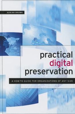 Practical Digital Preservation : A How-to Guide for Organizations of Any Size