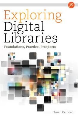Exploring Digital Libraries : Foundations, Practice, Prospects