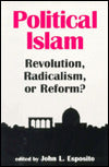 Political Islam: Revolution, Radicalism, or Reform