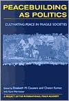Peacebuilding as Politics: Cultivating Peace in Fragile Societies