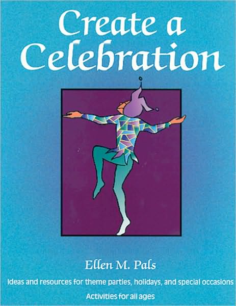 Create a Celebration: Ideas and Resources for Theme Parties, Holidays, and Special Occasions