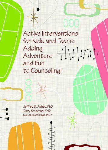 Active Interventions for Kids and Teens: Adding Adventure and Fun to Counseling!