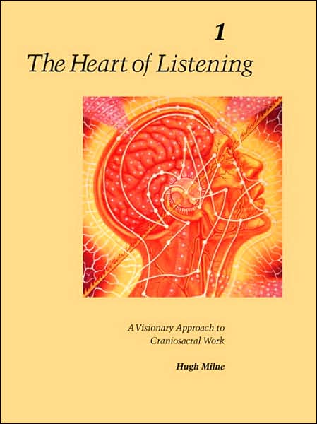 The Heart of Listening, Volume I: A Visionary Approach to Craniosacral Work