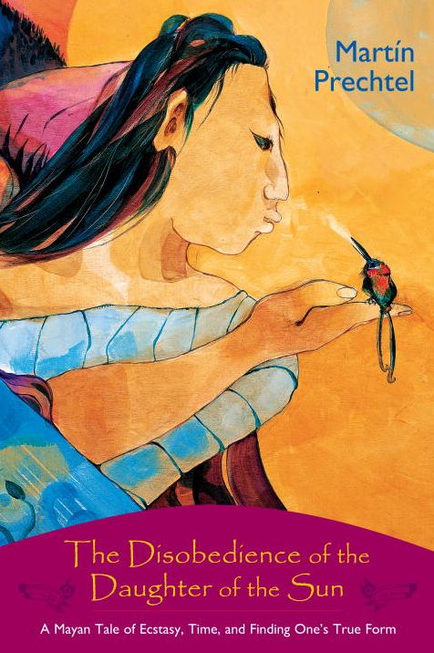 Disobedience of the Daughter of the Sun: A Mayan Tale of Ecstasy, Time, and Finding One's True Form