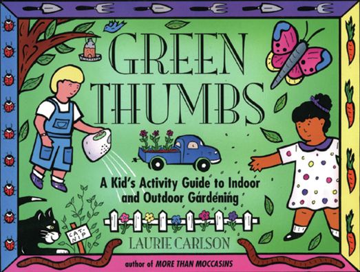 Green Thumbs: A Kid's Activity Guide to Indoor and Outdoor Gardening