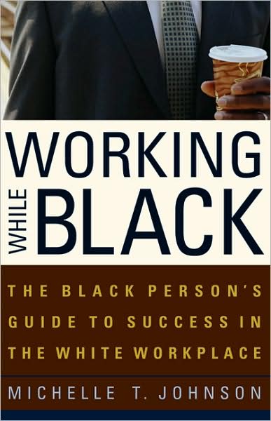 Working While Black: The Black Person's Guide to Success in the White Workplace