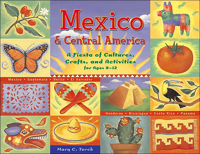 Mexico and Central America: A Fiesta of Cultures, Crafts, and Activities for Ages 8-12