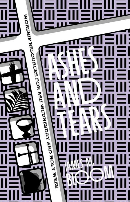 Ashes and Tears: Worship Resources for Ash Wednesday and Holy Week