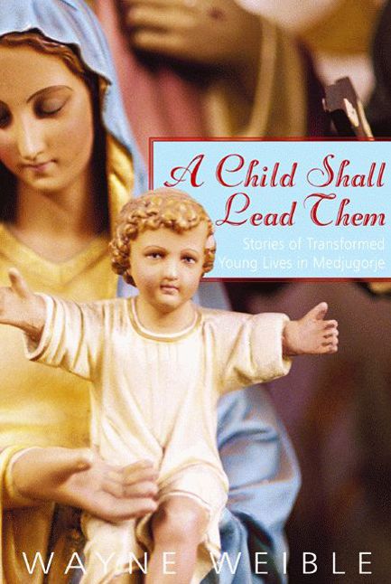 A Child Shall Lead Them: Stories of Transformed Young Lives at Medjugorje