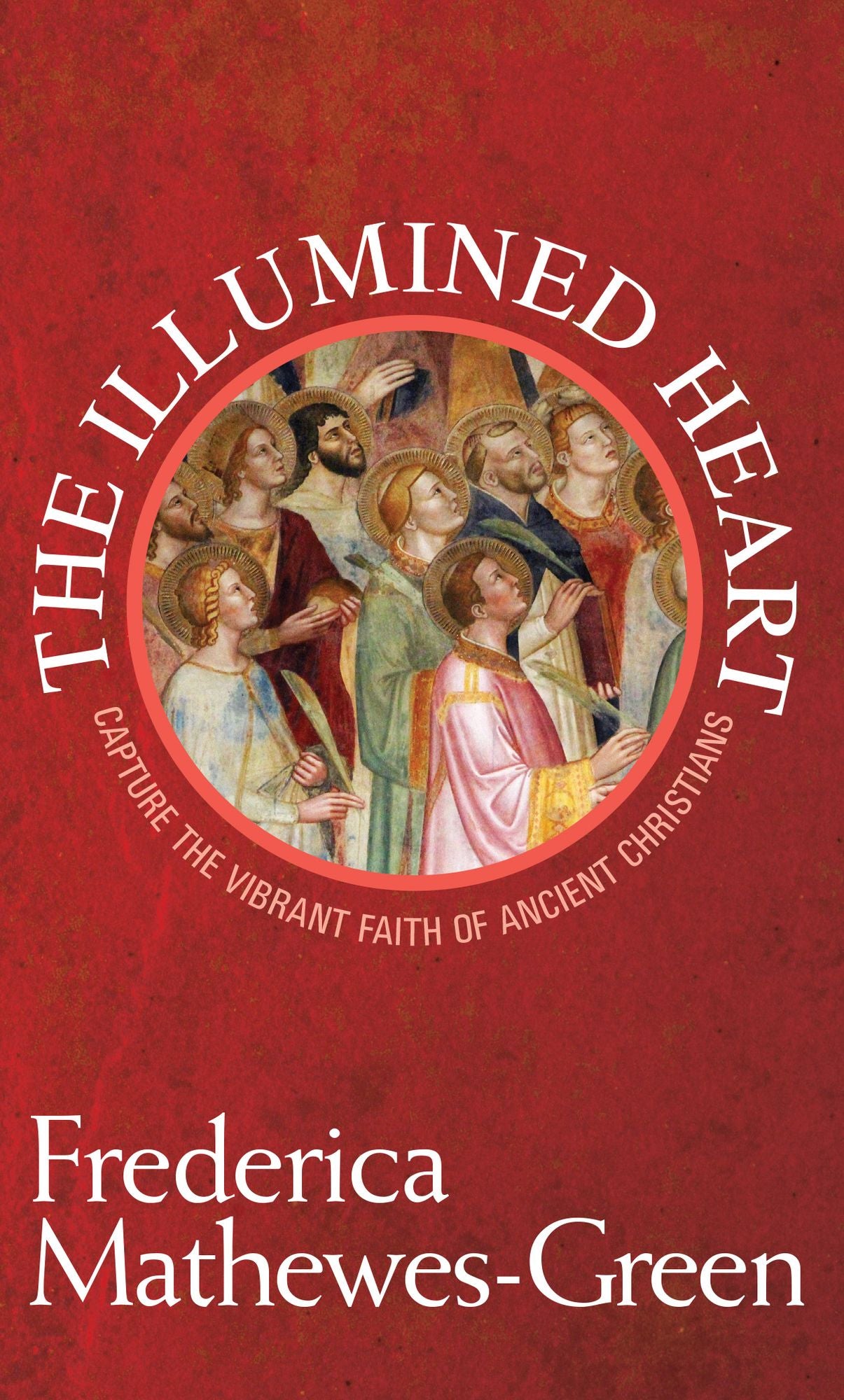 The Illumined Heart: Capture the Vibrant Faith of the Ancient Christians