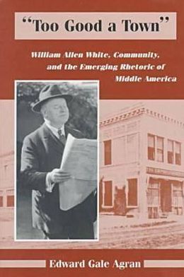 Too Good a Town: William Allen White, Community, and the Emerging Rhetoric of Middle America