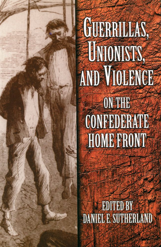Guerrillas, Unionists, and Violence on the Confederate Home Front